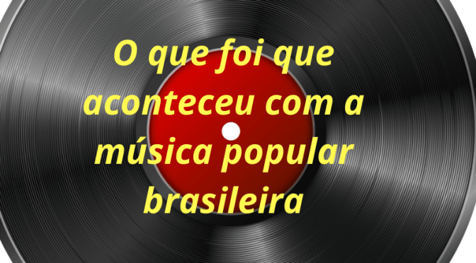 “O que foi que aconteceu com a música popular brasileira” (Rita Lee)