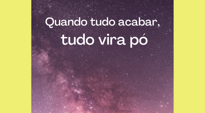 Quando tudo acabar, tudo vira pó