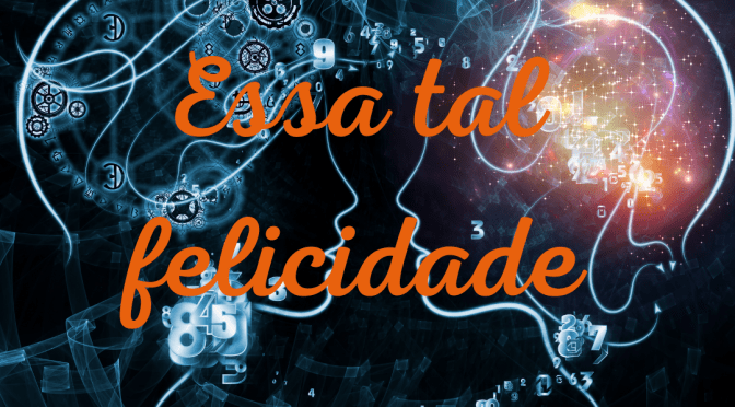 Essa tal felicidade