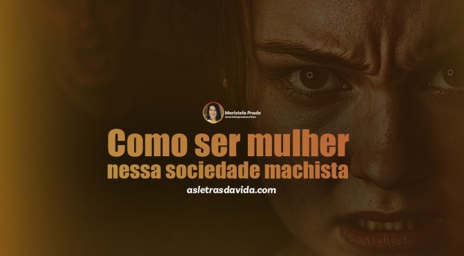 Como ser mulher nessa sociedade machista
