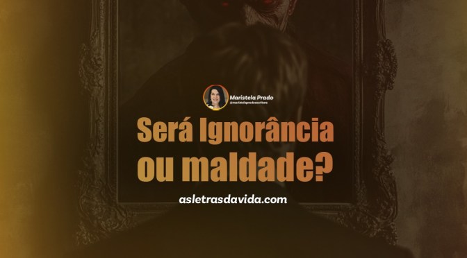 Será ignorância ou maldade?