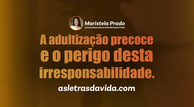 A adultização precoce e o perigo desta irresponsabilidade.