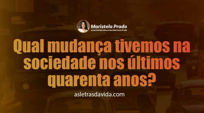 Qual mudança tivemos na sociedade nos últimos quarenta anos?